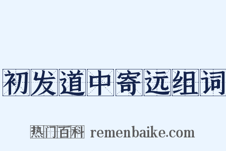 初发道中寄远组词是什么意思的图片